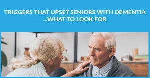 Triggers That Upset Seniors with Dementia What to Look For