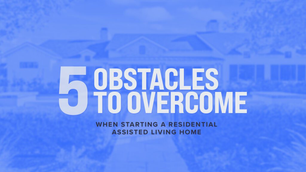 5 Obstacles to Overcome When Starting a Residential Assisted Living Home